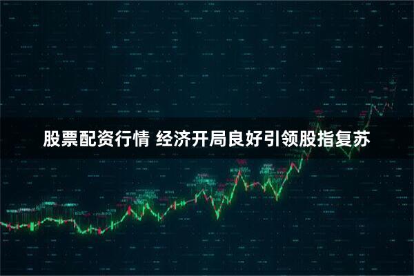 股票配资行情 经济开局良好引领股指复苏