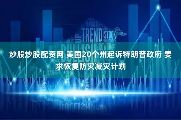 炒股炒股配资网 美国20个州起诉特朗普政府 要求恢复防灾减灾计划