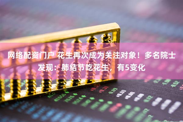 网络配资门户 花生再次成为关注对象！多名院士发现：肺结节吃花生，有5变化