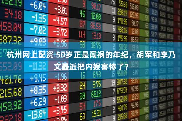 杭州网上配资 50岁正是闯祸的年纪，胡军和李乃文最近把内娱害惨了？